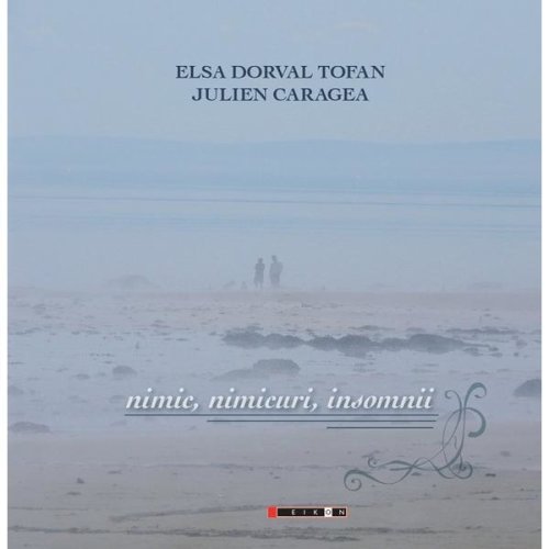 Nimic, nimicuri, insomnii - Elsa Dorval Tofan, Julien Caragea, editura Eikon
