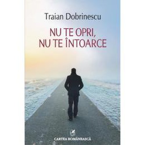 Nu te opri, nu te intoarce - Traian Dobrinescu, editura Cartea Romaneasca