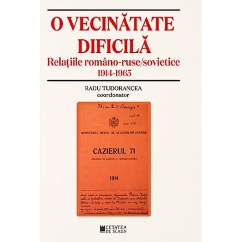 O vecinatate dificila. Relatiile romano-ruso sovietice (1914-1965) ed.2 - coord. Radu Tudorancea, editura Cetatea De Scaun