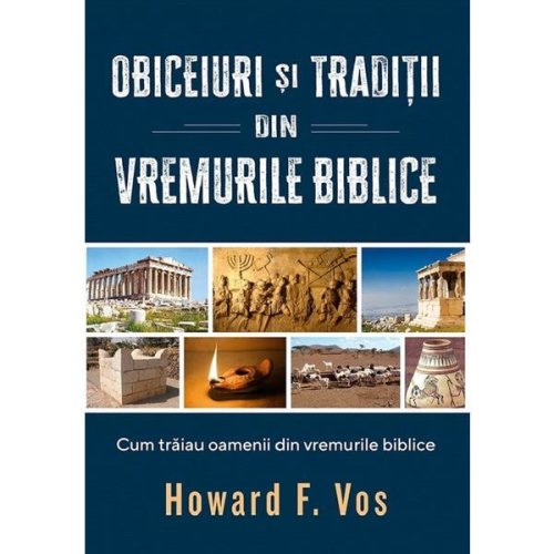 Obiceiuri si traditii din vremurile biblice - Howard F. Vos, editura Casa Cartii