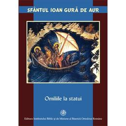 Omiliile La Statui - Ioan Gura De Aur, editura Institutul Biblic