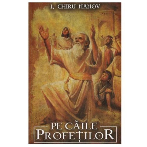 Pe caile profetilor autor I. Chiru Nanov, editura Paul Editions