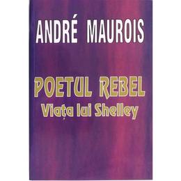 Poetul Rebel. Viata lui Shelley - Andre Maurois, editura Lider