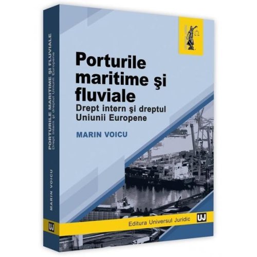 Porturile maritime si fluviale. drept intern si dreptul uniunii europene - marin voicu, editura universul juridic
