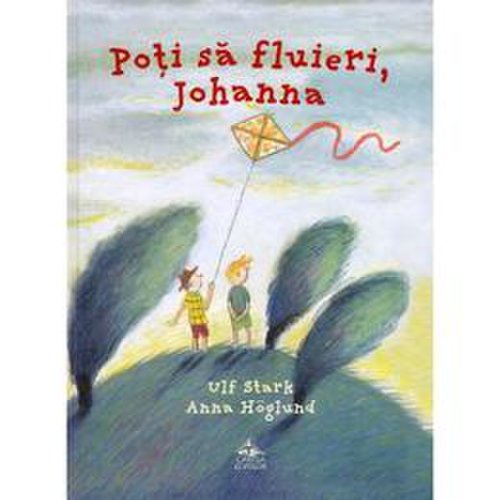 Poti sa fluieri, Johanna - Ulf Stark, Anna Hoglund, editura Cartea Copiilor