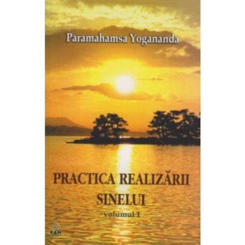 Practica realizarii sinelui - Volumul I - Paramahamsa Yogananda, editura Ram