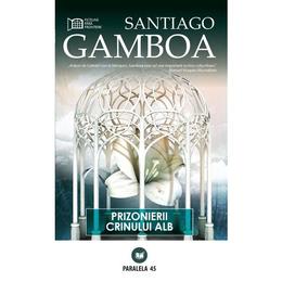 Prizonierii crinului alb - santiagoi gamboa, editura paralela 45
