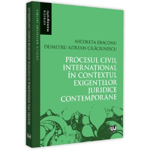 Procesul civil international in contextul exigentelor juridice contemporane - nicoleta diaconu, adrian dumitru craciunescu, editura universul juridic