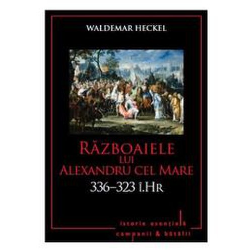Razboaiele lui Alexandru cel Mare. 336-323 i. Hr. - Waldemar Heckel, editura Litera
