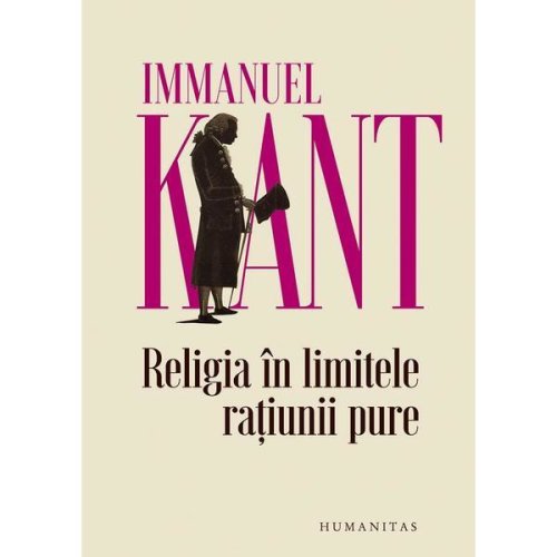 Religia in limitele ratiunii pure - Immanuel Kant, editura Humanitas