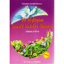 Sa dezlegam tainele textelor literare clasa 4 - Ana - Carmen Iordachescu , editura Carminis