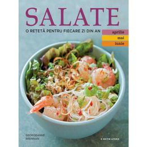 Salate. O reteta pentru fiecare zi din an. Vol.2: Aprilie, Mai, Iunie, editura Litera