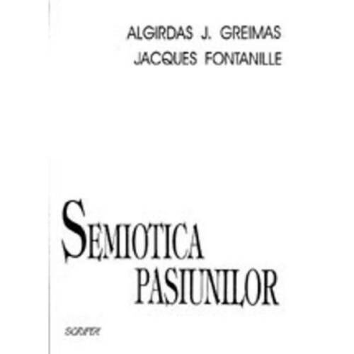 Semiotica pasiunilor - Algirdas J. Greimas, Jacques Fontanille, editura Scrisul Romanesc