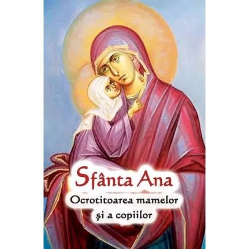 Sfanta Ana. Ocrotitoarea mamelor si a copiilor, editura Ortodoxia