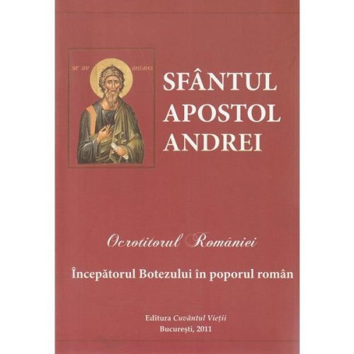 Sfantul Apostol Andrei, ocrotitorul Romaniei. Inceputul Botezului in poporul roman, editura Cuvantul Vietii