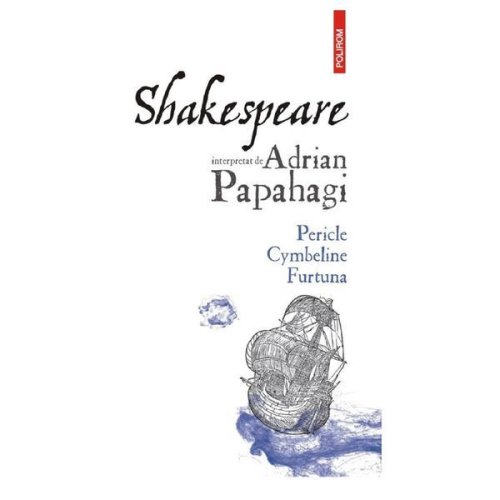 Shakespeare interpretat de Adrian Papahagi. Pericle, Cymbeline, Furtuna, editura Polirom