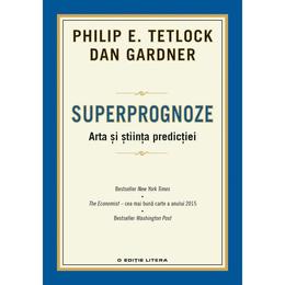 Superprognoze. Arta si stiinta predictiei - Philip E. Tetlock, Dan Gardner, editura Litera