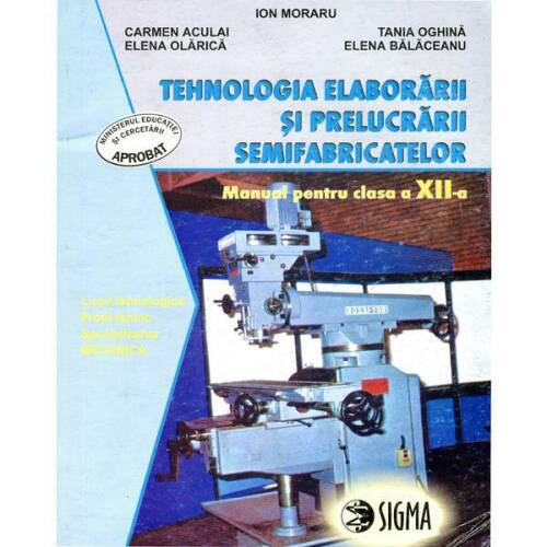 Tehnologia Elaborarii Si Prelucrarii Semifabricatelor Cls 12 - Ion Moraru, Daniela Burdusel, editura Sigma