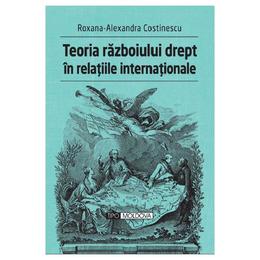 Teoria razboiului drept in relatiile internationale - Roxana-Alexandra Costinescu, editura Tipo Moldova