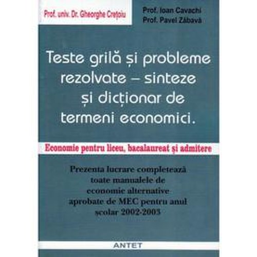 Teste grila si probleme rezolvate - Sinteze si dictionar de termeni economici - Ghe Cretoiu, editura Antet