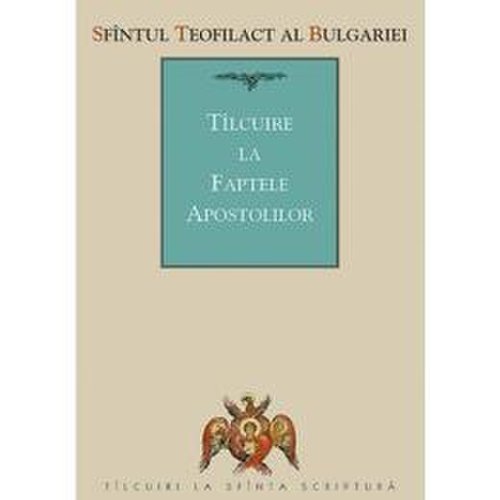 Tilcuire la faptele apostolilor - sfantul teofilact al bulgariei, editura sophia