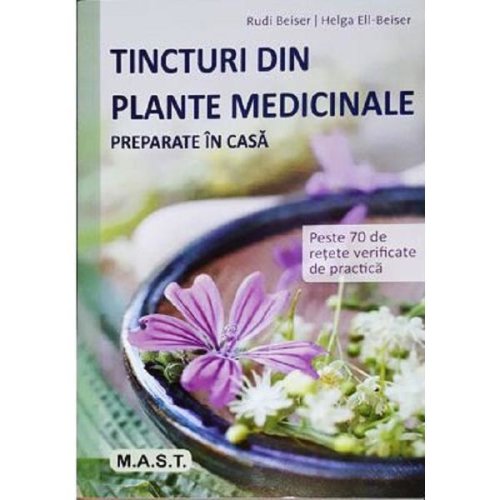 Tincturi din plante medicinale preparate in casa - Rudi Beiser, Helga Ell-Beiser, editura Mast