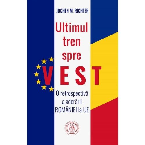 Ultimul tren spre Vest. O retrospectiva a aderarii Romaniei la UE - Jochen M. Richter, editura Scoala Ardeleana