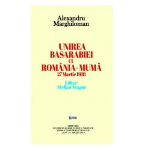 Unirea Basarabiei cu Romania-Muma 27 martie 1918 - Alexandru Marghiloman, editura Ispri