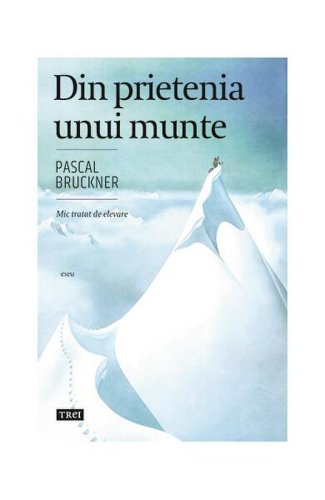 Din prietenia unui munte - Paperback brosat - Pascal Bruckner - Trei