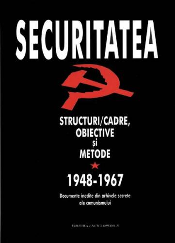 Securitatea. Structuri/Cadre, Obiective şi Metode. Documente inedite din arhivele secrete ale comunismului.