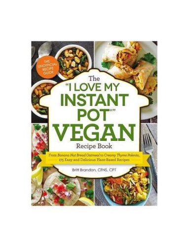 The I Love My Instant Pot Vegan Recipe Book: From Banana Nut Bread Oatmeal to Creamy Thyme Polenta, 175 Easy and Delicious Plant-Based Recipes