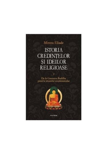 Polirom - Istoria credintelor si ideilor religioase. vol. ii: de la gautama buddha pana la triumful crestinismului