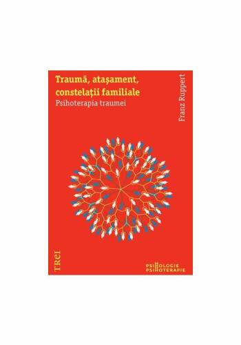 Trei - Trauma, atasament, constelatii familiale. psihoterapia traumei