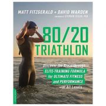 80/20 Triathlon: Discover the Breakthrough Elite-Training Formula for Ultimate Fitness and Performance at All Levels - Matt Fitzgerald, David Warden