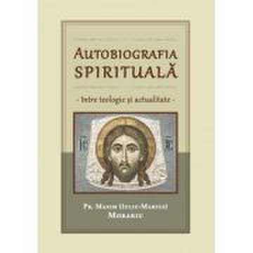 Autobiografia spirituala, intre teologie si actualitate - Maxim Morariu