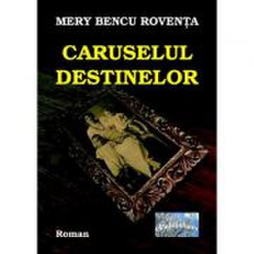 Caruselul destinelor - Mery Bencu Roventa