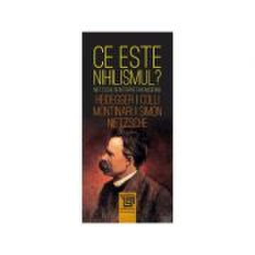 Ce este nihilismul? Nietzsche in interpretari moderne - Friedrich Nietzsche, Martin Heidegger