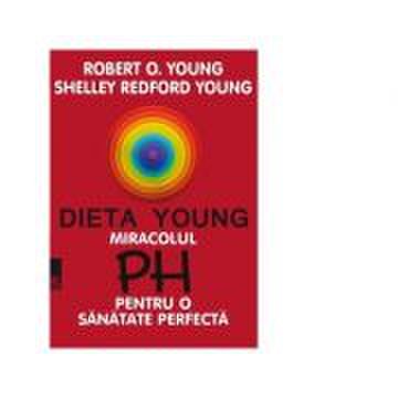 Dieta Young. Miracolul PH pentru o sanatate perfecta - Robert O. Young, Shelley Redford Young