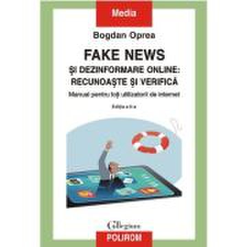 Fake news si dezinformare online: recunoaste si verifica. Manual pentru toti utilizatorii de internet (editia a II-a) - Bogdan Oprea