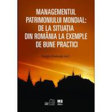 Managementul patrimoniului mondial: De la situatia din Romania la exemple de bune practici - Sergiu Musteata