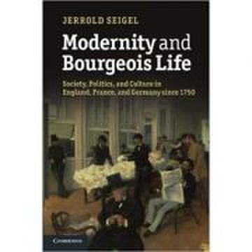 Modernity and Bourgeois Life: Society, Politics, and Culture in England, France and Germany since 1750 - Jerrold Seigel