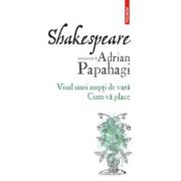 Shakespeare interpretat de Adrian Papahagi. Visul unei nopti de vara. Cum va place (editia 2021) - Adrian Papahagi