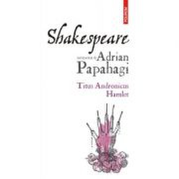 Shakespeare interpretat. Titus Andronicus • Hamlet - Adrian Papahagi