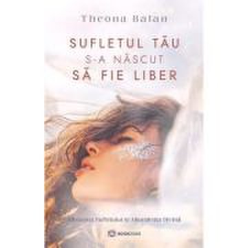 Sufletul tau s-a nascut sa fie liber - Theona Balan