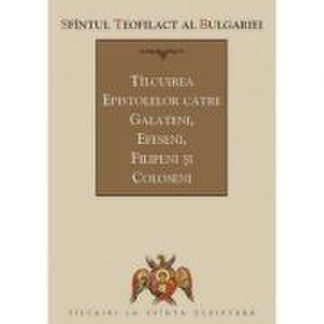 Tilcuirea epistolelor catre galateni, efeseni, filipeni si coloseni - sf. teofilact al bulgariei