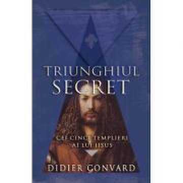 Triunghiul Secret. Cei cinci templieri ai lui IISUS - Didier Convard