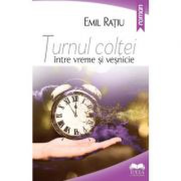 Turnul Coltei, intre vreme si vesnicie - Emil Ratiu
