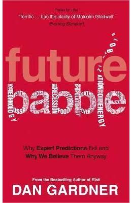 Future babble: why expert predictions fail and why we believe them anyway - dan gardner