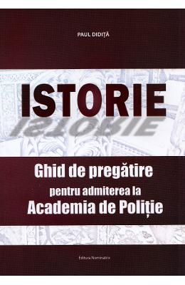 Istorie. Ghid de pregatire pentru admiterea la Academia de Politie - Paul Didita