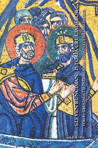 Istoria cruciadelor vol. i - cruciada i și întemeierea regatului ierusalimului